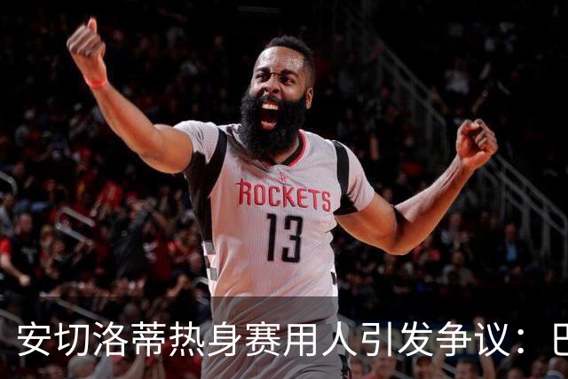 安切洛蒂热身赛用人引发争议：巴萨与皇马双星表现截然不同
